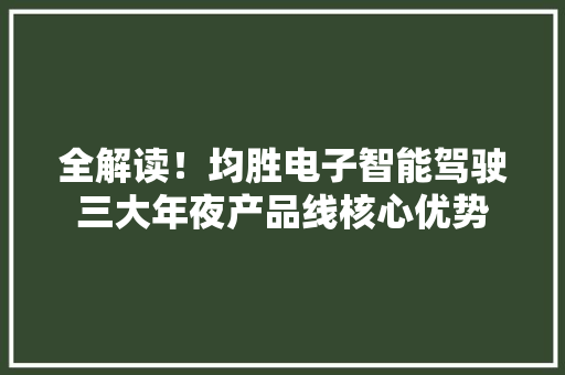 全解读！均胜电子智能驾驶三大年夜产品线核心优势
