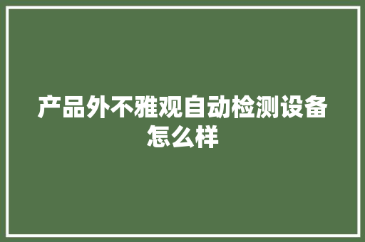 产品外不雅观自动检测设备怎么样