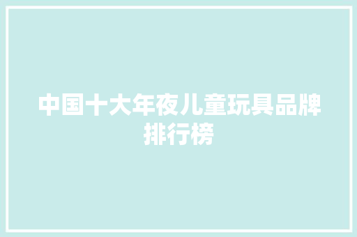 中国十大年夜儿童玩具品牌排行榜