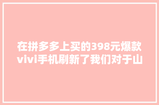在拼多多上买的398元爆款vivi手机刷新了我们对于山寨的认知｜钛度实验室