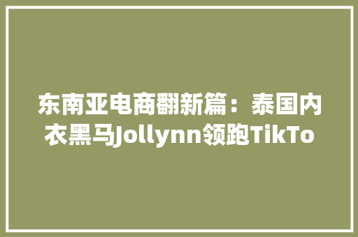 东南亚电商翻新篇：泰国内衣黑马Jollynn领跑TikTok 本土品牌力量崛起
