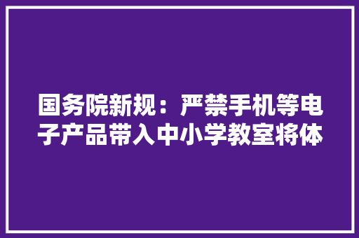 国务院新规：严禁手机等电子产品带入中小学教室将体育科目纳入高考评价