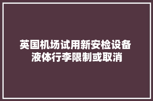 英国机场试用新安检设备 液体行李限制或取消