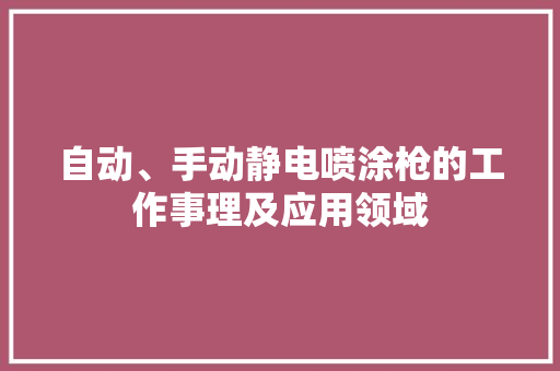 自动、手动静电喷涂枪的工作事理及应用领域