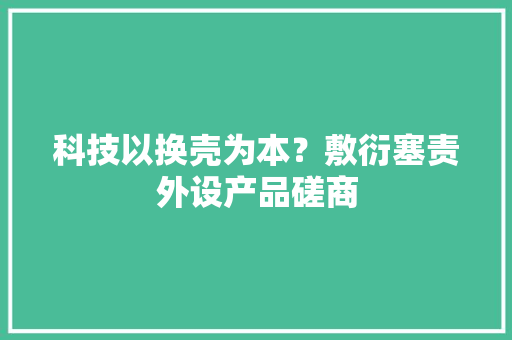 科技以换壳为本？敷衍塞责外设产品磋商