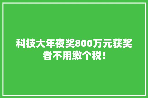 科技大年夜奖800万元获奖者不用缴个税！
