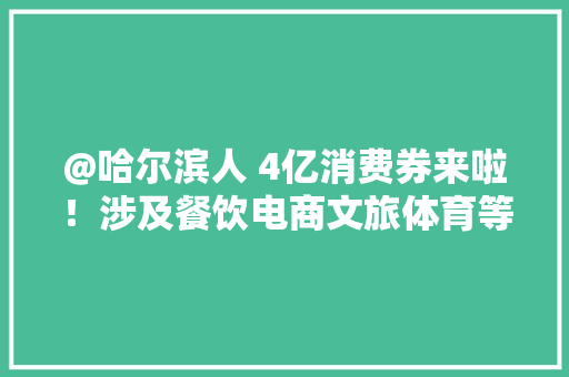 @哈尔滨人 4亿消费券来啦！涉及餐饮电商文旅体育等