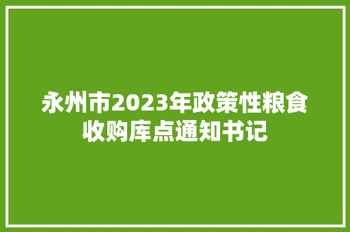 永州市2023年政策性粮食收购库点通知书记