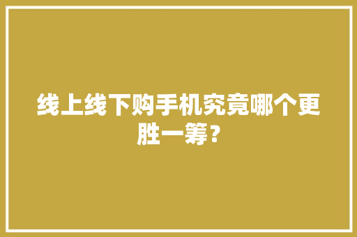 线上线下购手机究竟哪个更胜一筹？