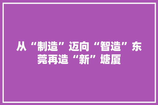 从“制造”迈向“智造”东莞再造“新”塘厦