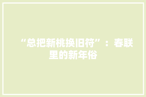 “总把新桃换旧符”：春联里的新年俗
