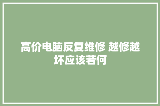 高价电脑反复维修 越修越坏应该若何