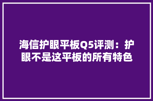 海信护眼平板Q5评测：护眼不是这平板的所有特色
