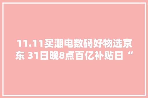 11.11买潮电数码好物选京东 31日晚8点百亿补贴日“真便宜”