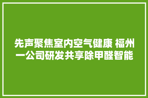 先声聚焦室内空气健康 福州一公司研发共享除甲醛智能柜