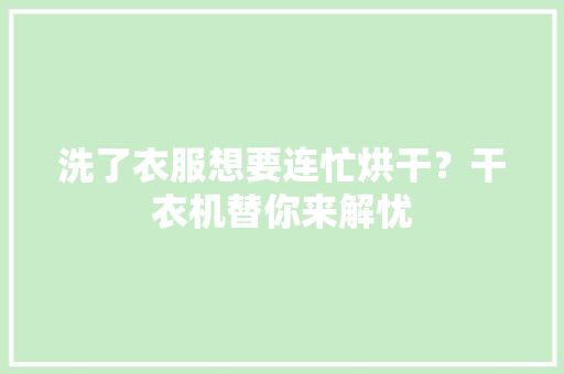 洗了衣服想要连忙烘干？干衣机替你来解忧
