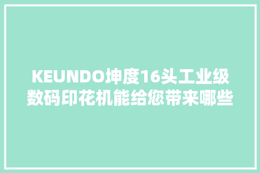 KEUNDO坤度16头工业级数码印花机能给您带来哪些产品领域的开拓呢