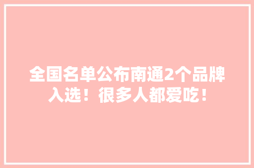 全国名单公布南通2个品牌入选！很多人都爱吃！