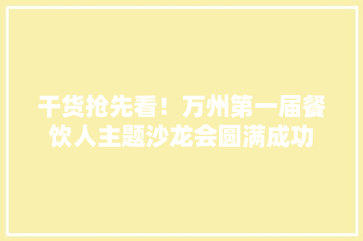 干货抢先看！万州第一届餐饮人主题沙龙会圆满成功