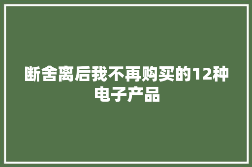 断舍离后我不再购买的12种电子产品
