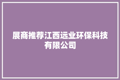 展商推荐江西远业环保科技有限公司