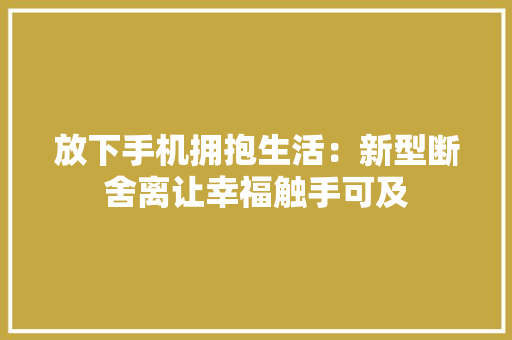 放下手机拥抱生活：新型断舍离让幸福触手可及