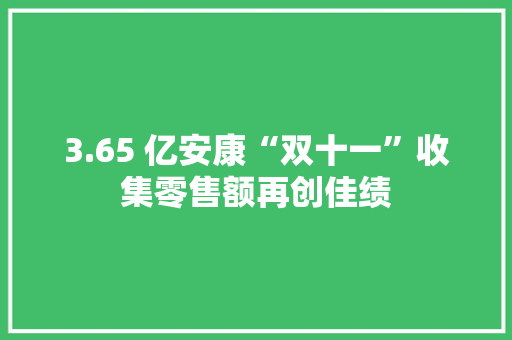 3.65 亿安康“双十一”收集零售额再创佳绩