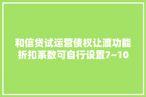 和信贷试运营债权让渡功能折扣系数可自行设置7~10折