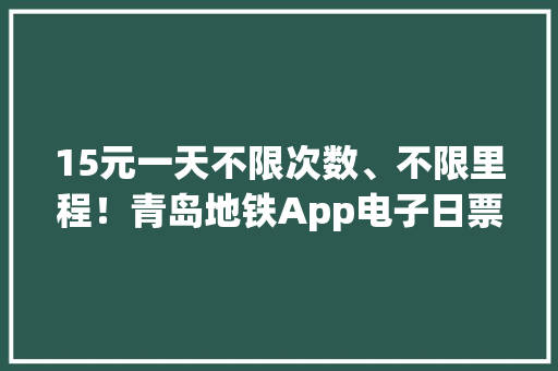 15元一天不限次数、不限里程！青岛地铁App电子日票宣告