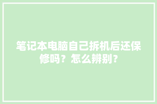 笔记本电脑自己拆机后还保修吗？怎么辨别？