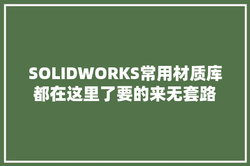 SOLIDWORKS常用材质库都在这里了要的来无套路