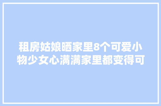 租房姑娘晒家里8个可爱小物少女心满满家里都变得可爱了起来