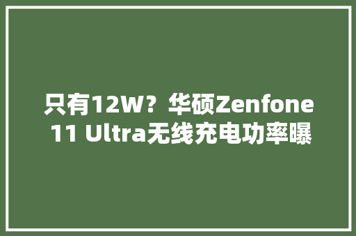 只有12W？华硕Zenfone 11 Ultra无线充电功率曝光