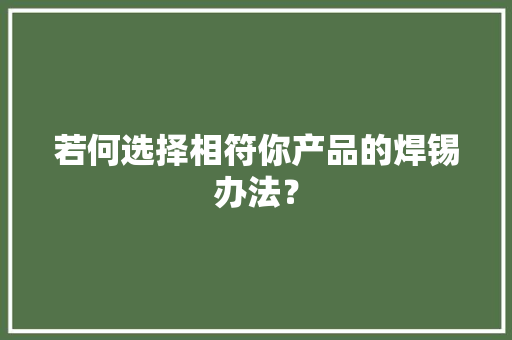 若何选择相符你产品的焊锡办法？