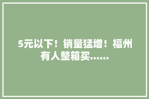 5元以下！销量猛增！福州有人整箱买......