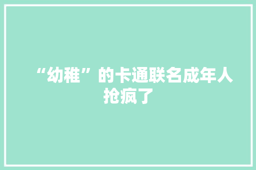 “幼稚”的卡通联名成年人抢疯了
