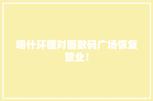 喀什环疆对面数码广场恢复营业！