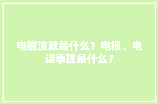 电磁波就是什么？电报、电话事理是什么？