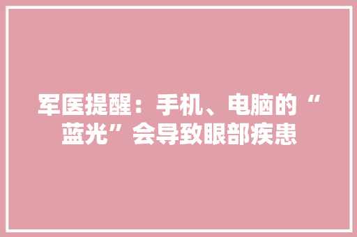 军医提醒：手机、电脑的“蓝光”会导致眼部疾患