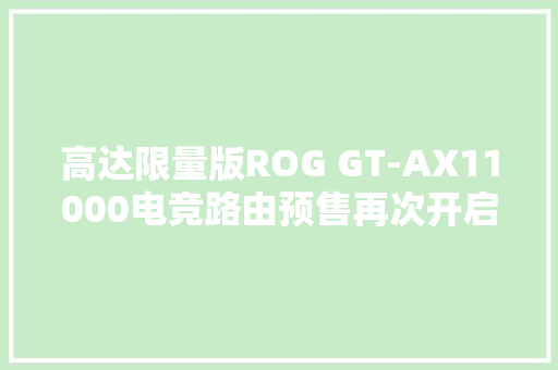 高达限量版ROG GT-AX11000电竞路由预售再次开启啦
