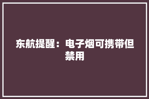 东航提醒：电子烟可携带但禁用