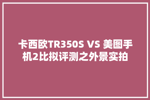 卡西欧TR350S VS 美图手机2比拟评测之外景实拍