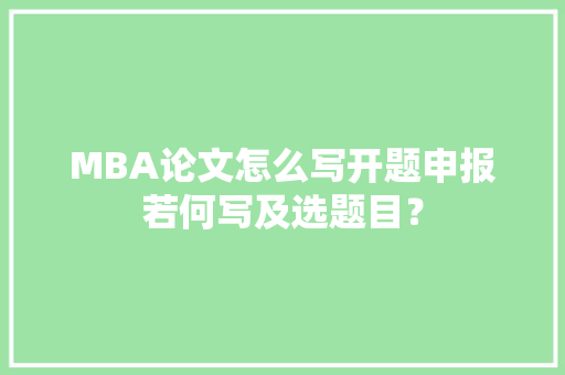 MBA论文怎么写开题申报若何写及选题目？