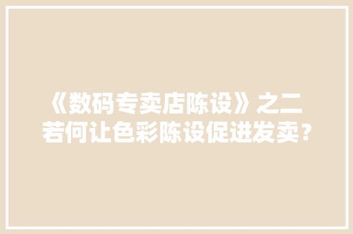 《数码专卖店陈设》之二  若何让色彩陈设促进发卖？