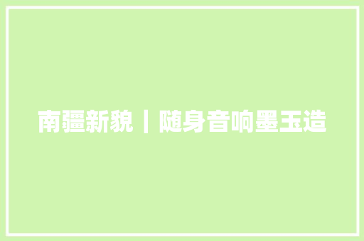 南疆新貌｜随身音响墨玉造