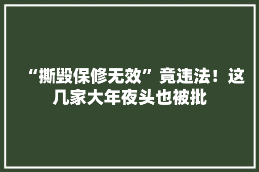 “撕毁保修无效”竟违法！这几家大年夜头也被批