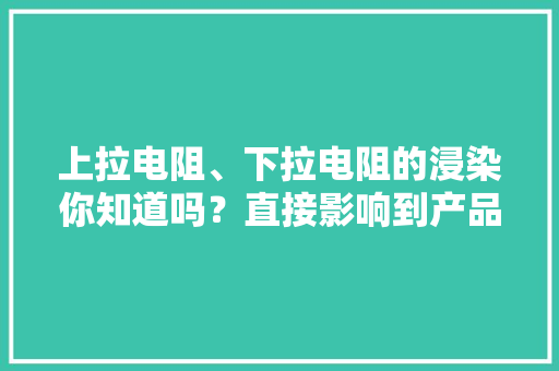 上拉电阻、下拉电阻的浸染你知道吗？直接影响到产品设计的成败