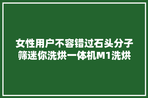 女性用户不容错过石头分子筛迷你洗烘一体机M1洗烘内衣更快捷更健康