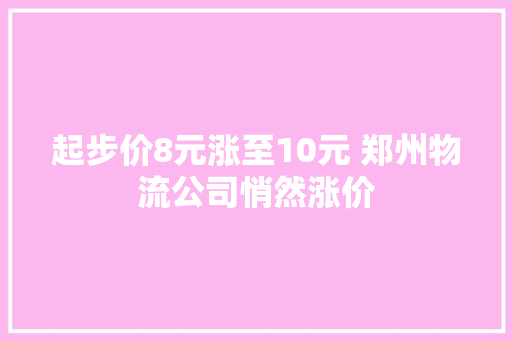 起步价8元涨至10元 郑州物流公司悄然涨价