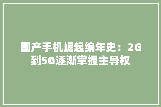 国产手机崛起编年史：2G到5G逐渐掌握主导权